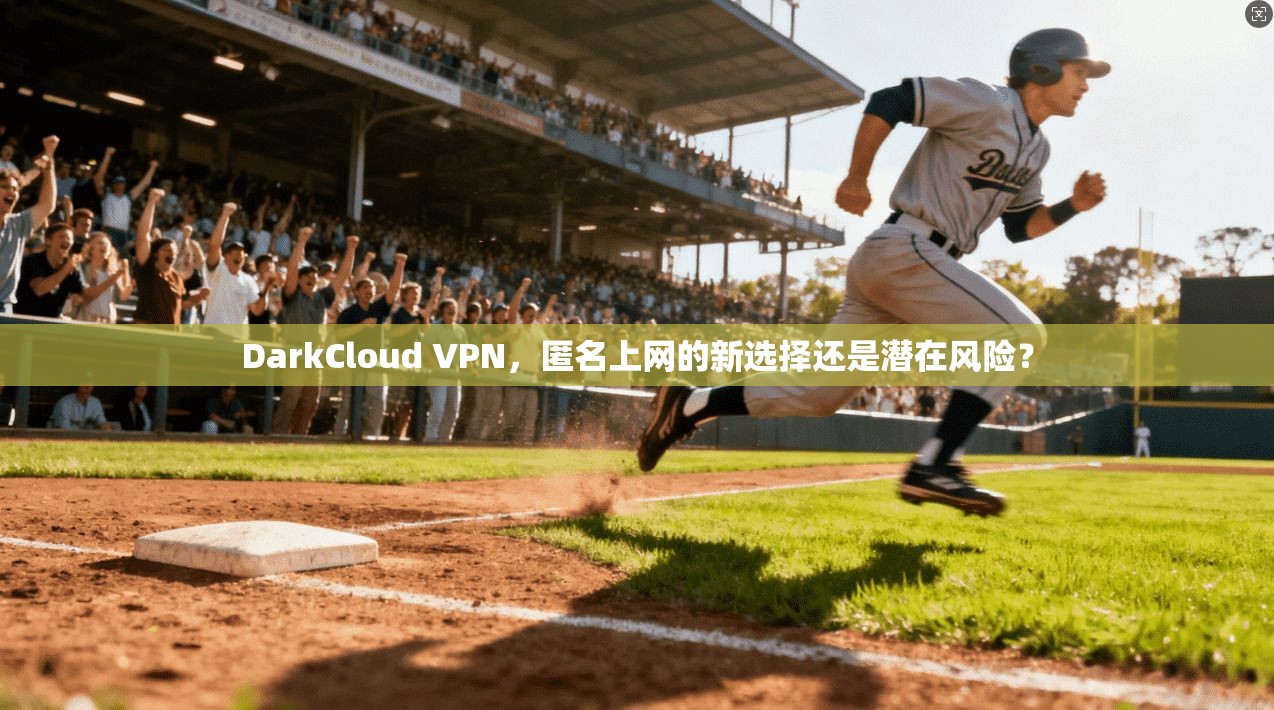 DarkCloud VPN，匿名上网的新选择还是潜在风险？