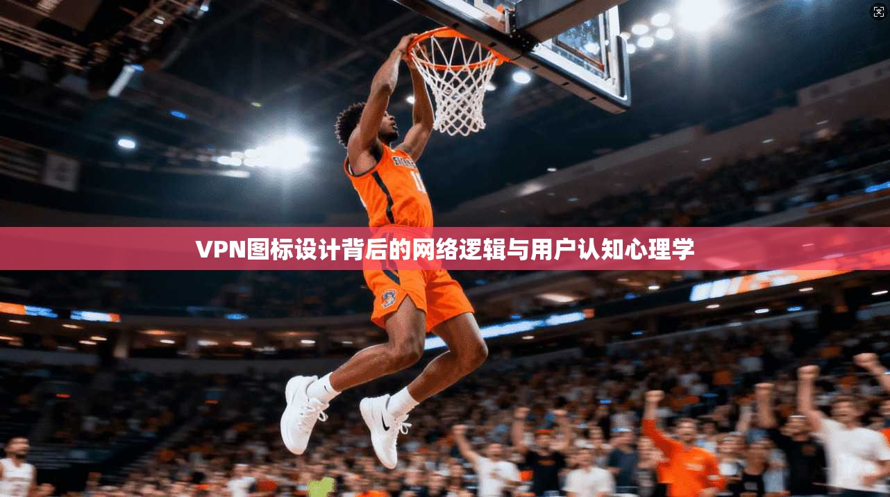 VPN图标设计背后的网络逻辑与用户认知心理学