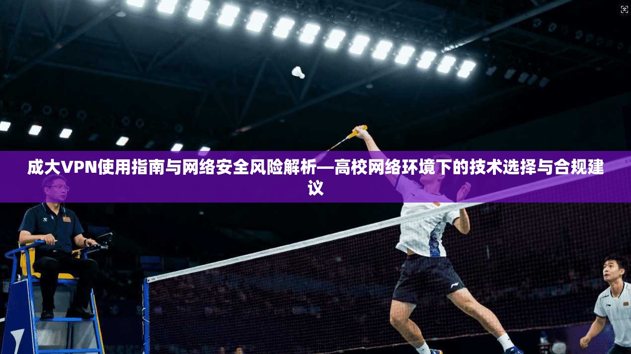 成大VPN使用指南与网络安全风险解析—高校网络环境下的技术选择与合规建议