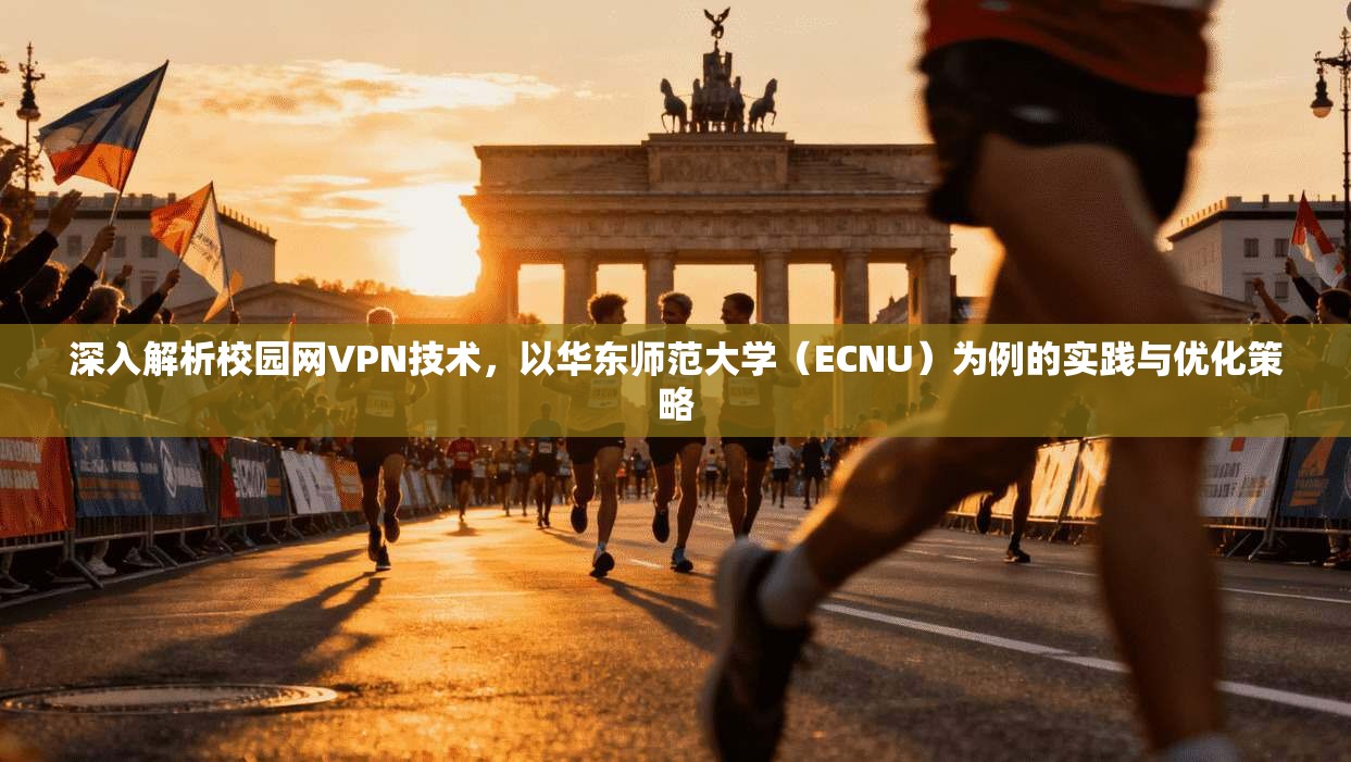深入解析校园网VPN技术，以华东师范大学（ECNU）为例的实践与优化策略