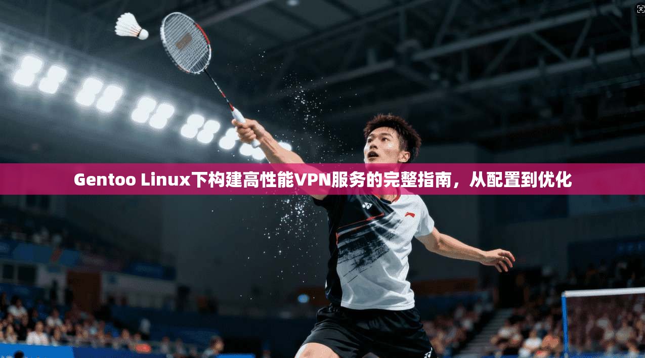 Gentoo Linux下构建高性能VPN服务的完整指南，从配置到优化