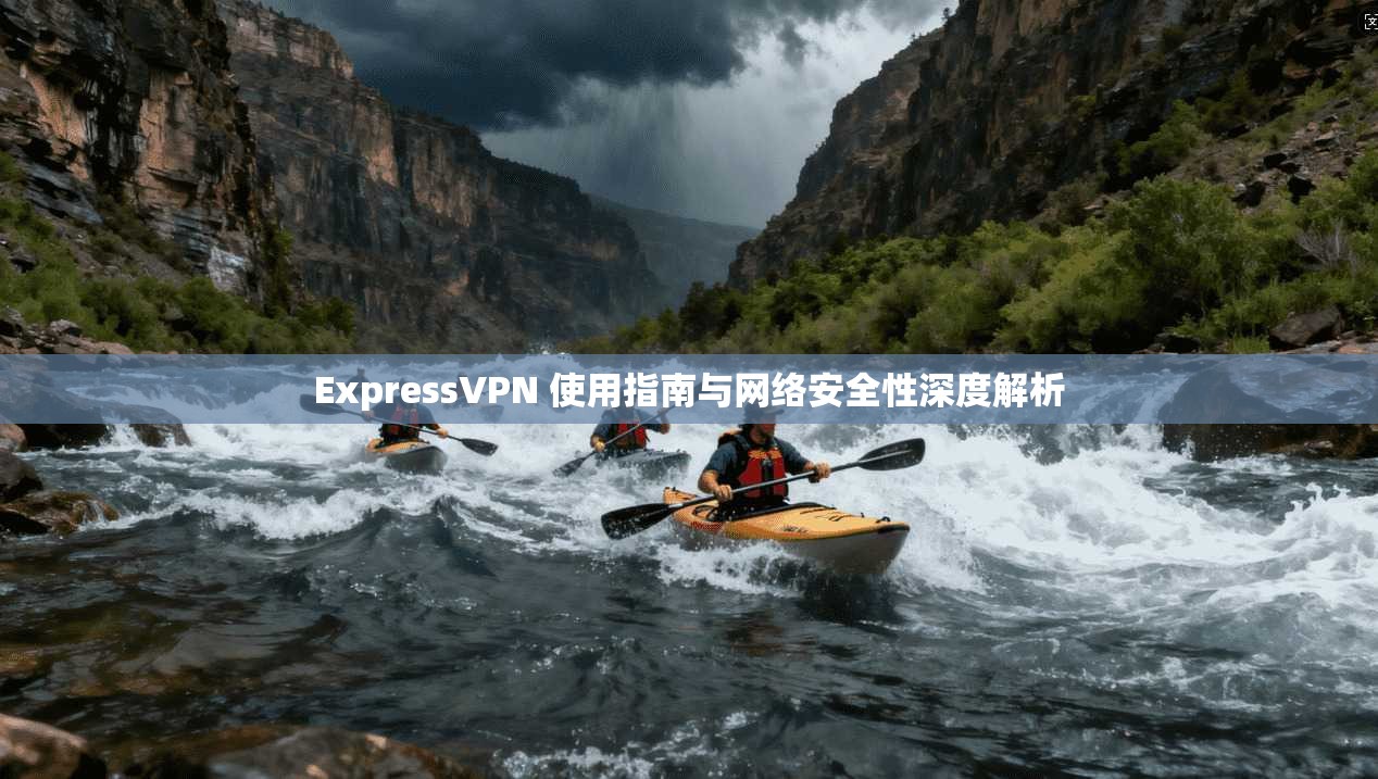ExpressVPN 使用指南与网络安全性深度解析