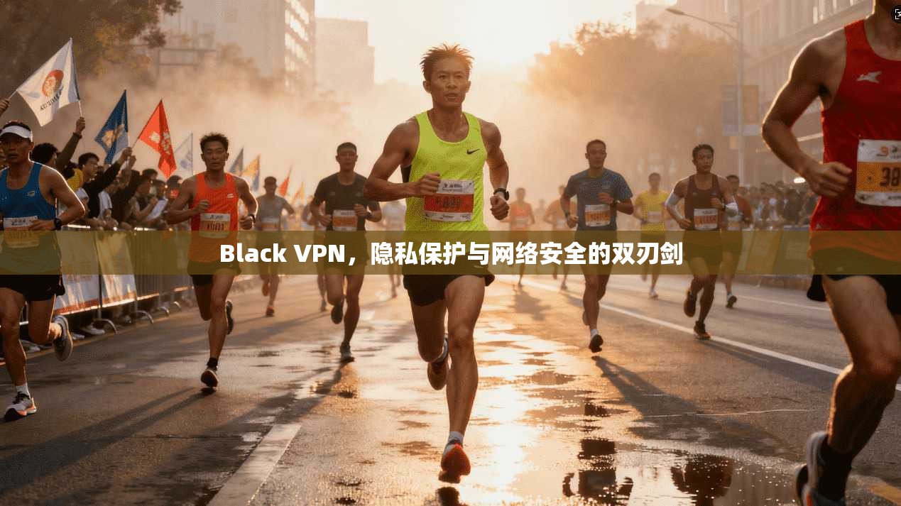 Black VPN，隐私保护与网络安全的双刃剑