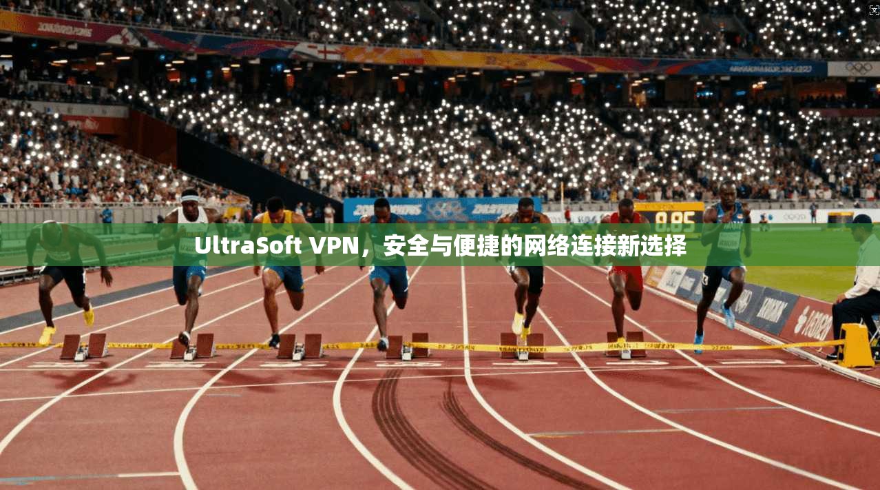 UltraSoft VPN，安全与便捷的网络连接新选择