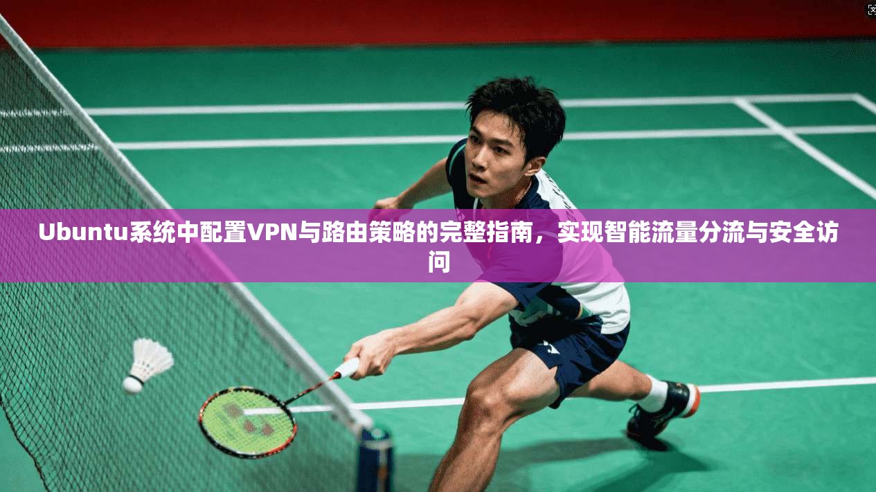 Ubuntu系统中配置VPN与路由策略的完整指南，实现智能流量分流与安全访问