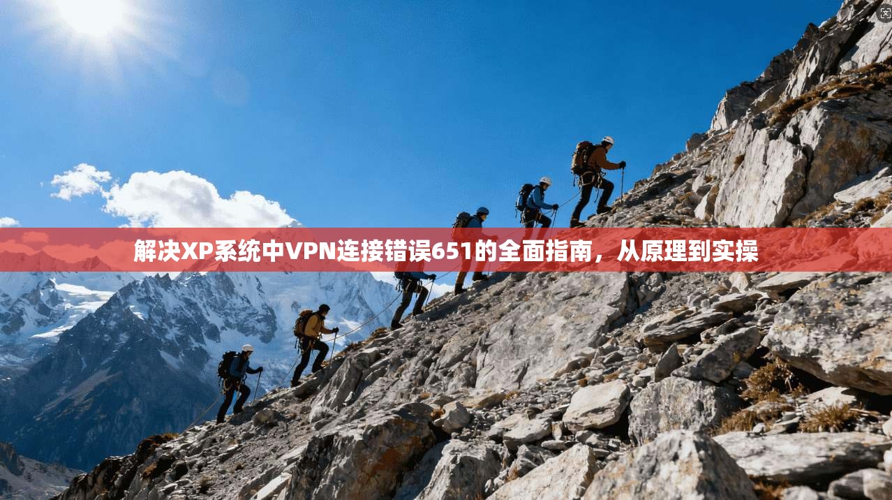 解决XP系统中VPN连接错误651的全面指南，从原理到实操