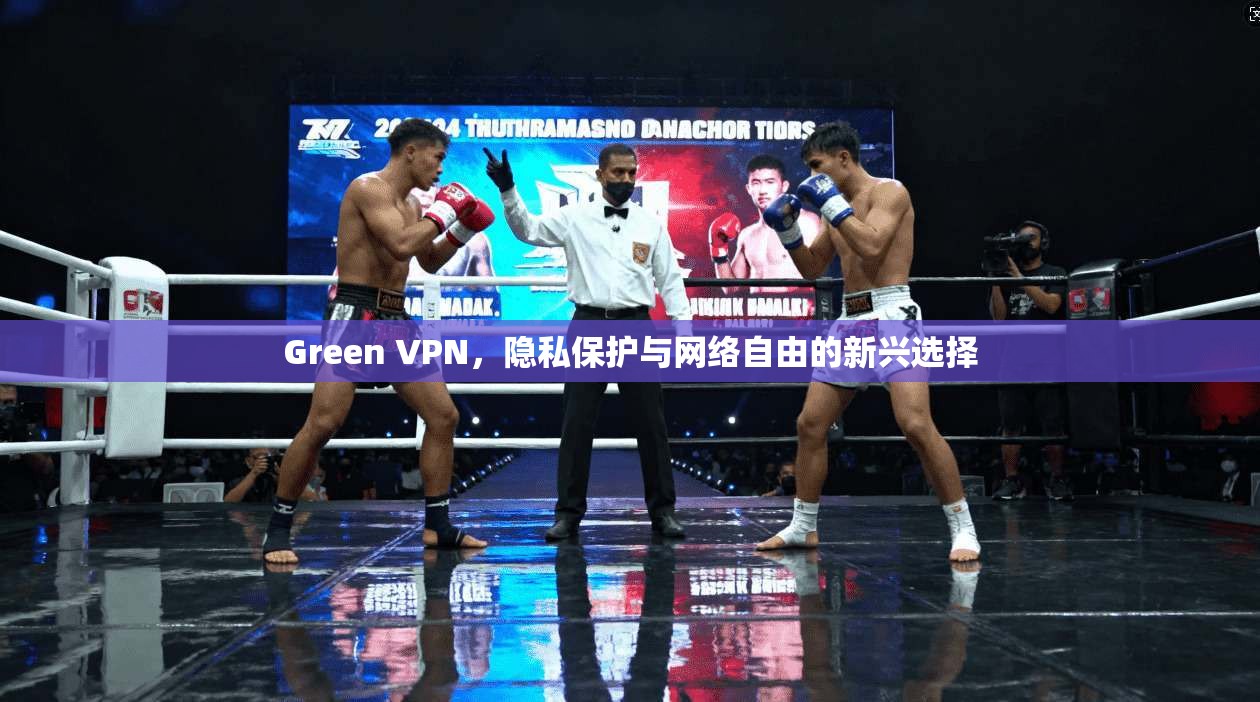 Green VPN，隐私保护与网络自由的新兴选择