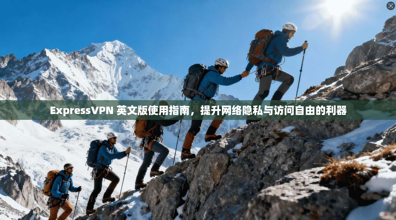 ExpressVPN 英文版使用指南，提升网络隐私与访问自由的利器