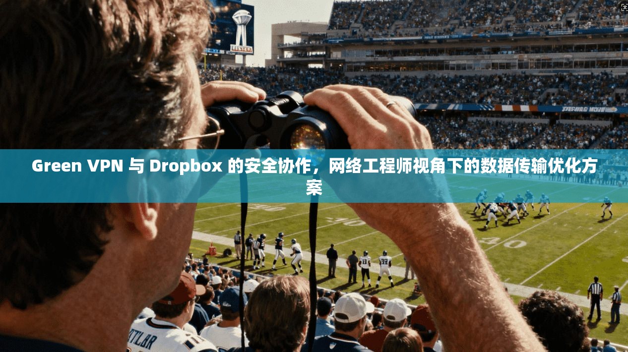 Green VPN 与 Dropbox 的安全协作,网络工程师视角下的数据传输优化方案 Green VPN 与 Dropbox 的安全协作,网络工程师视角下的数据传输优化方案