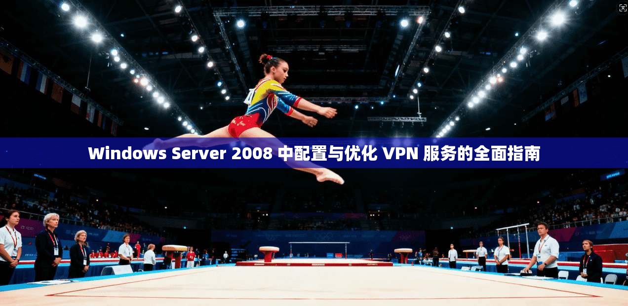 Windows Server 2008 中配置与优化 VPN 服务的全面指南