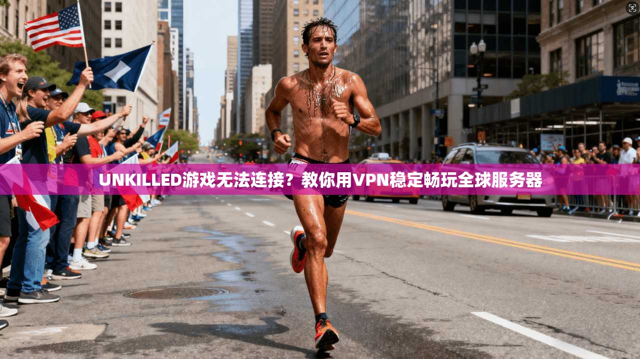 UNKILLED游戏无法连接？教你用VPN稳定畅玩全球服务器