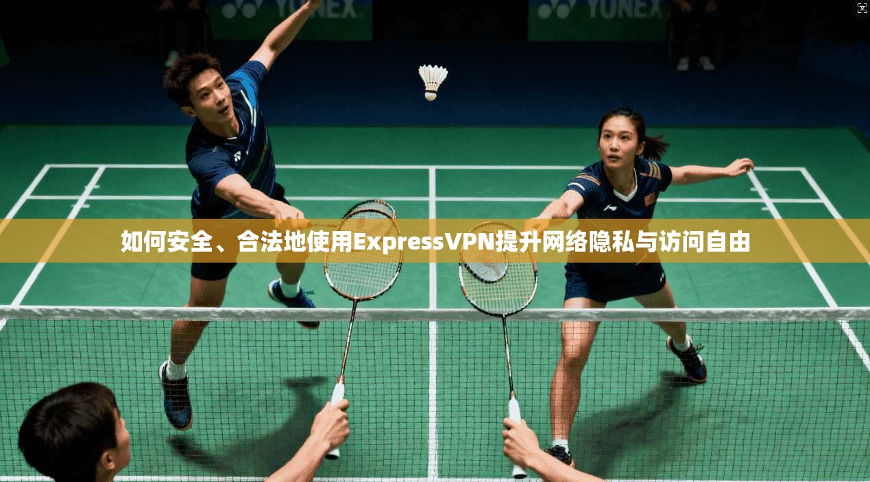如何安全、合法地使用ExpressVPN提升网络隐私与访问自由 如何安全、合法地使用ExpressVPN提升网络隐私与访问自由