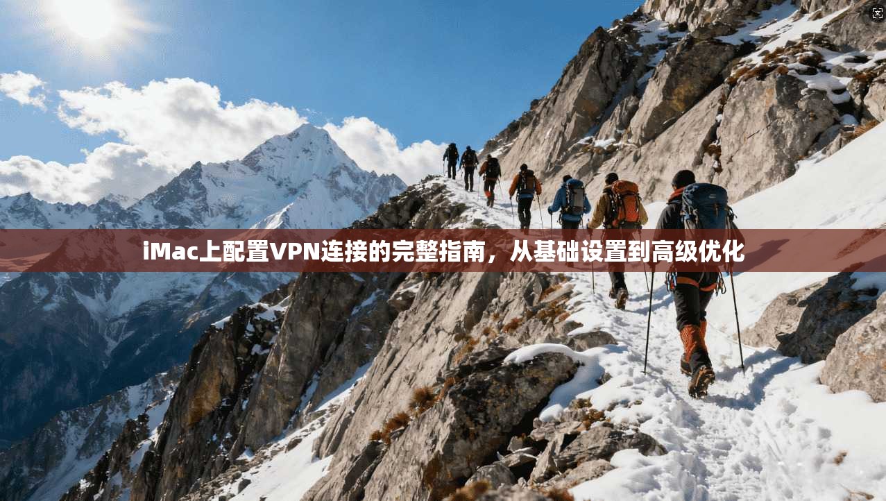 iMac上配置VPN连接的完整指南,从基础设置到高级优化 iMac上配置VPN连接的完整指南,从基础设置到高级优化