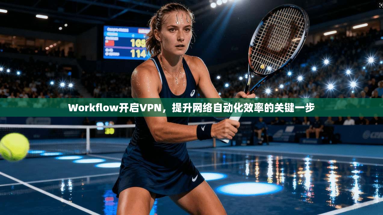 Workflow开启VPN，提升网络自动化效率的关键一步