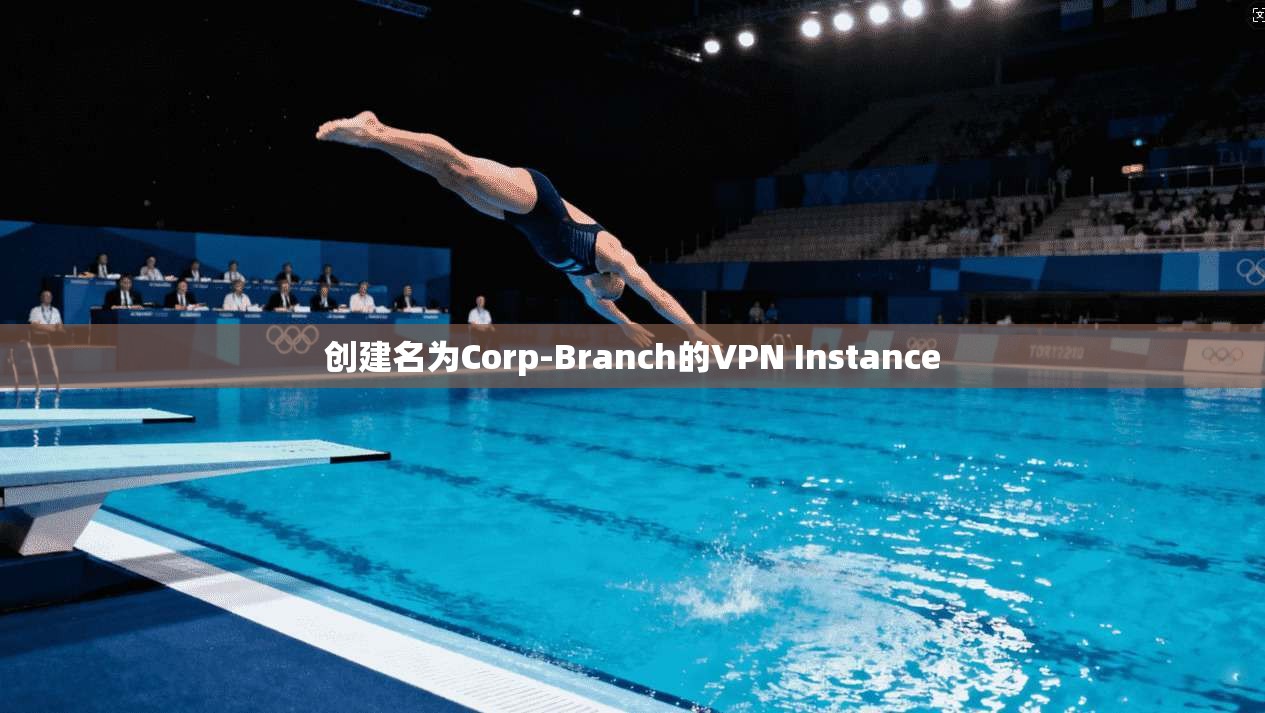 创建名为Corp-Branch的VPN Instance 创建名为Corp-Branch的VPN Instance