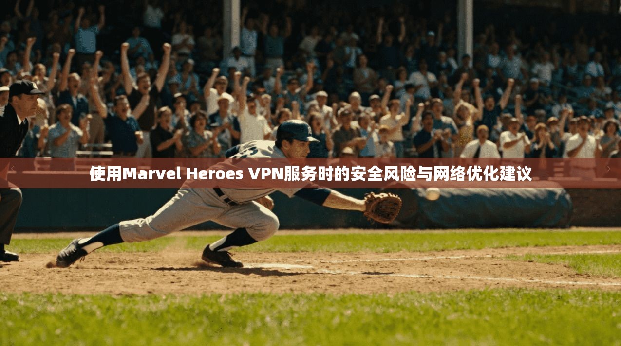 使用Marvel Heroes VPN服务时的安全风险与网络优化建议