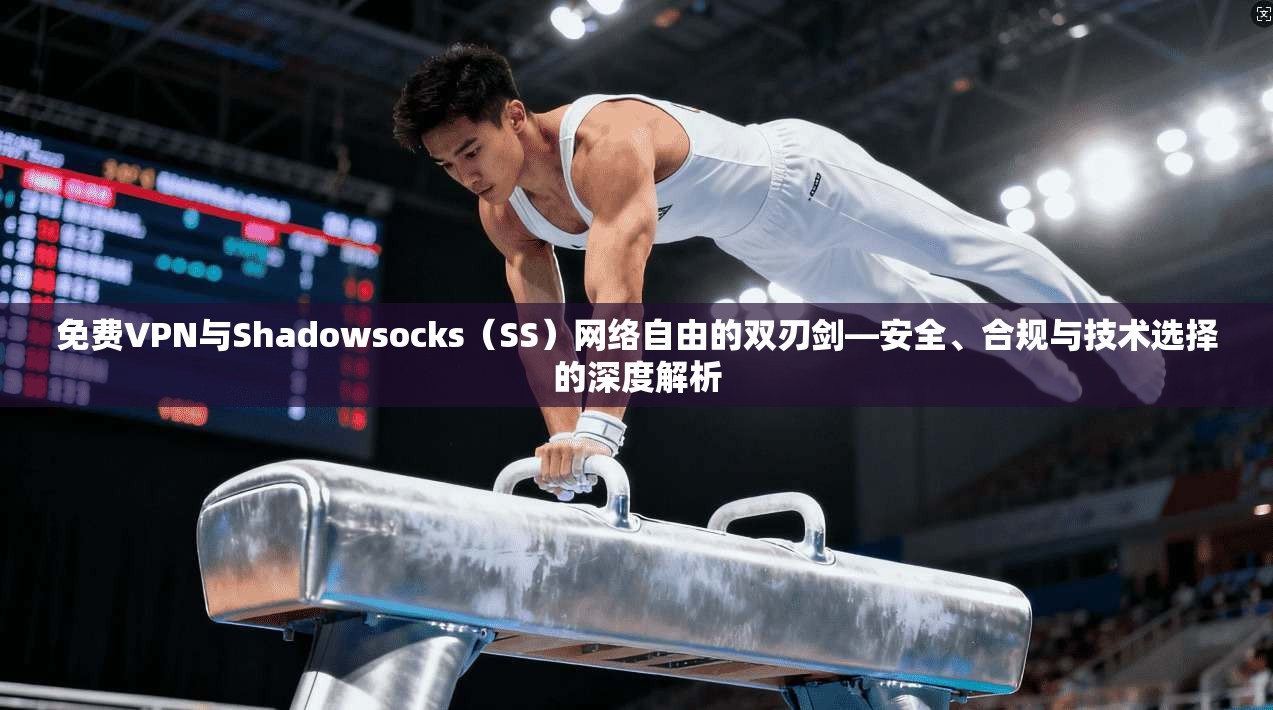 免费VPN与Shadowsocks(SS)网络自由的双刃剑—安全、合规与技术选择的深度解析 免费VPN与Shadowsocks(SS)网络自由的双刃剑—安全、合规与技术选择的深度解析
