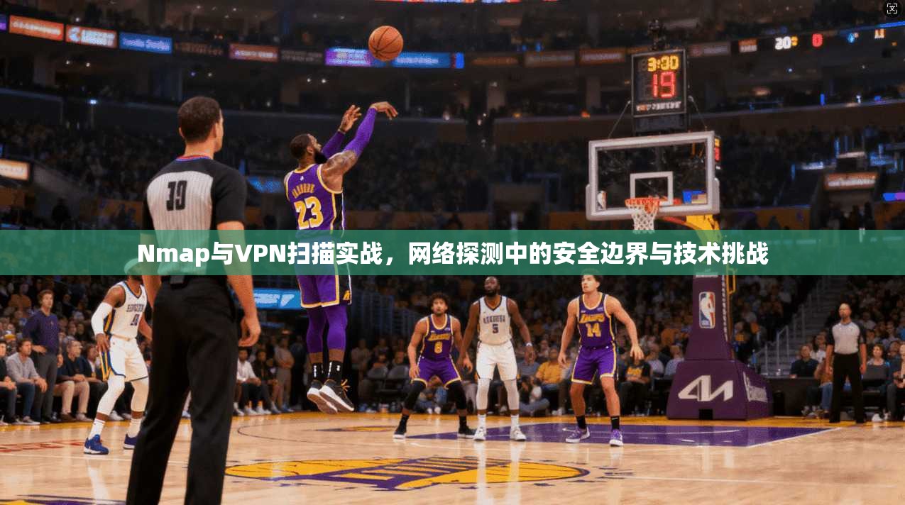 Nmap与VPN扫描实战，网络探测中的安全边界与技术挑战
