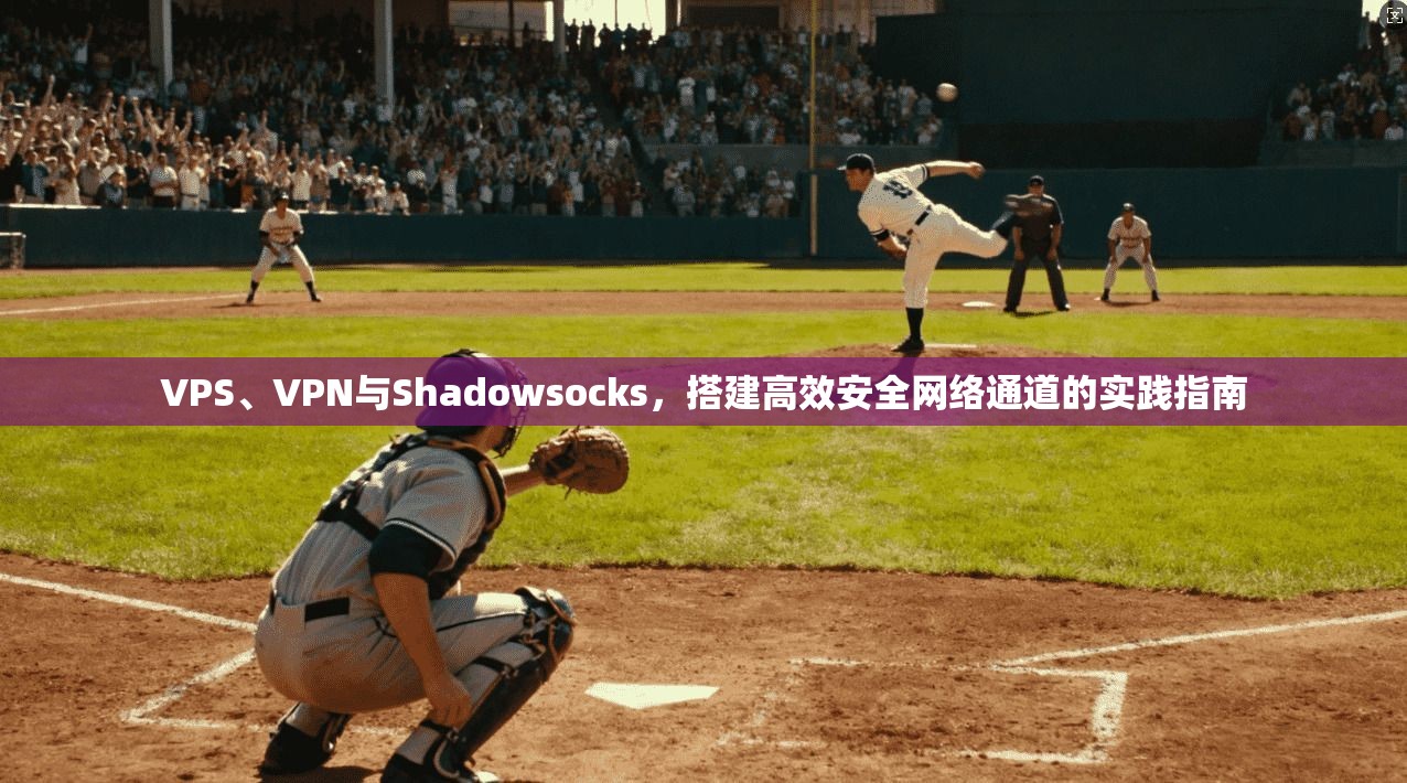 VPS、VPN与Shadowsocks，搭建高效安全网络通道的实践指南
