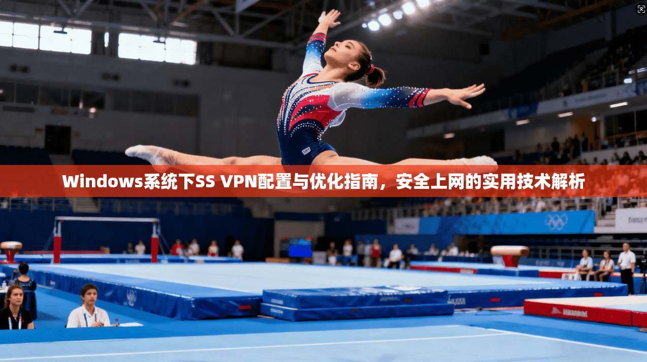 Windows系统下SS VPN配置与优化指南,安全上网的实用技术解析 Windows系统下SS VPN配置与优化指南,安全上网的实用技术解析