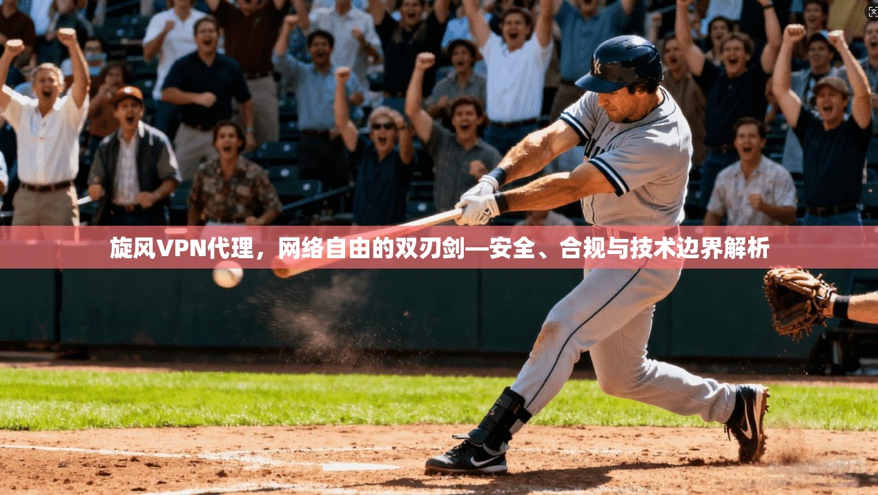 旋风VPN代理,网络自由的双刃剑—安全、合规与技术边界解析 旋风VPN代理,网络自由的双刃剑—安全、合规与技术边界解析