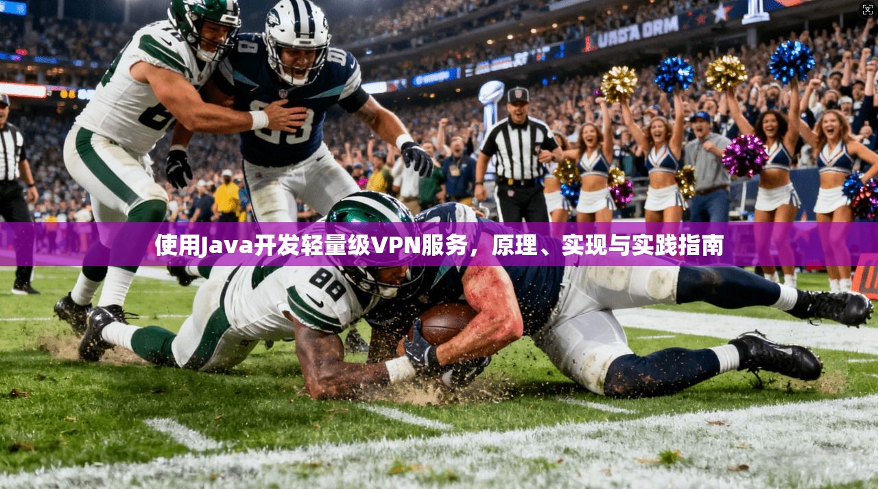 使用Java开发轻量级VPN服务,原理、实现与实践指南 使用Java开发轻量级VPN服务,原理、实现与实践指南