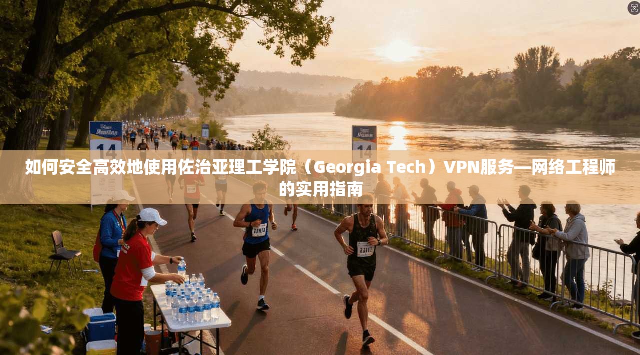 如何安全高效地使用佐治亚理工学院(Georgia Tech)VPN服务—网络工程师的实用指南 如何安全高效地使用佐治亚理工学院(Georgia Tech)VPN服务—网络工程师的实用指南