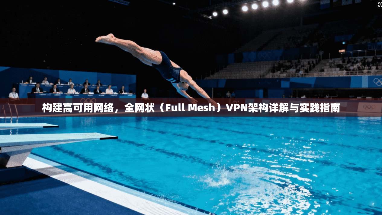 构建高可用网络，全网状（Full Mesh）VPN架构详解与实践指南