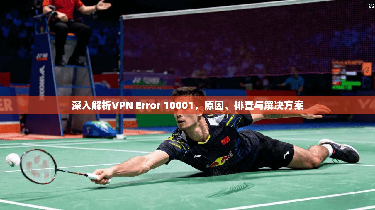 深入解析VPN Error 10001,原因、排查与解决方案 深入解析VPN Error 10001,原因、排查与解决方案
