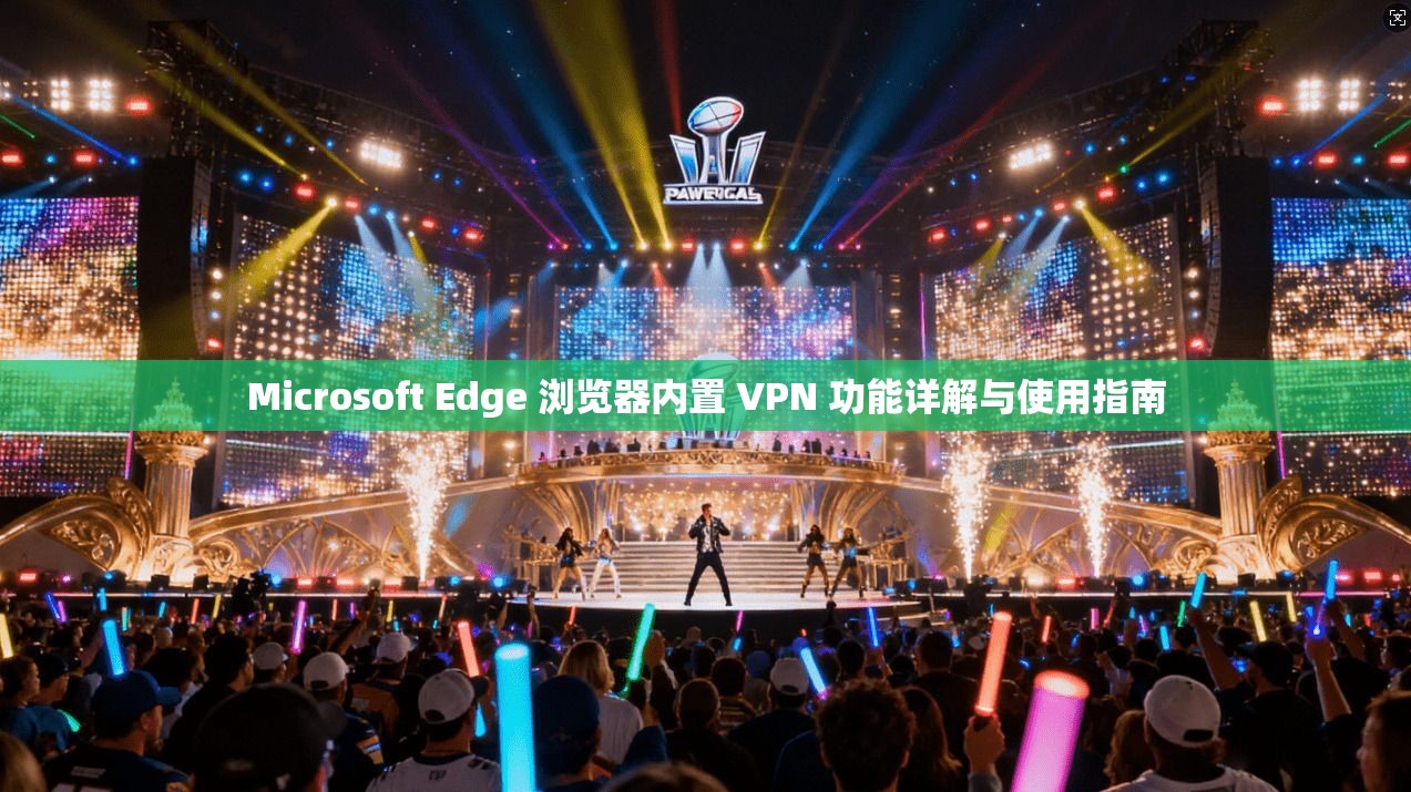 Microsoft Edge 浏览器内置 VPN 功能详解与使用指南