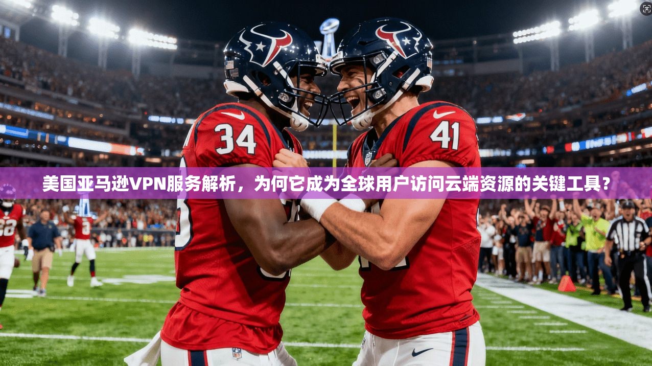 美国亚马逊VPN服务解析,为何它成为全球用户访问云端资源的关键工具? 美国亚马逊VPN服务解析,为何它成为全球用户访问云端资源的关键工具?