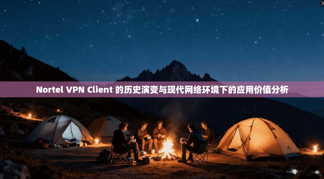 Nortel VPN Client 的历史演变与现代网络环境下的应用价值分析