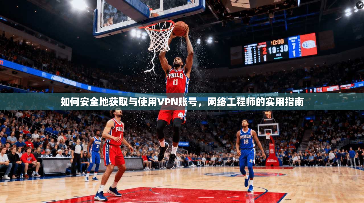 如何安全地获取与使用VPN账号，网络工程师的实用指南