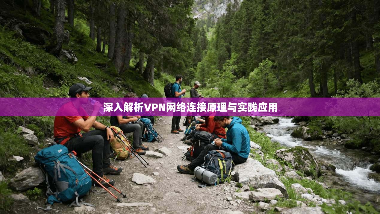 深入解析VPN网络连接原理与实践应用 深入解析VPN网络连接原理与实践应用
