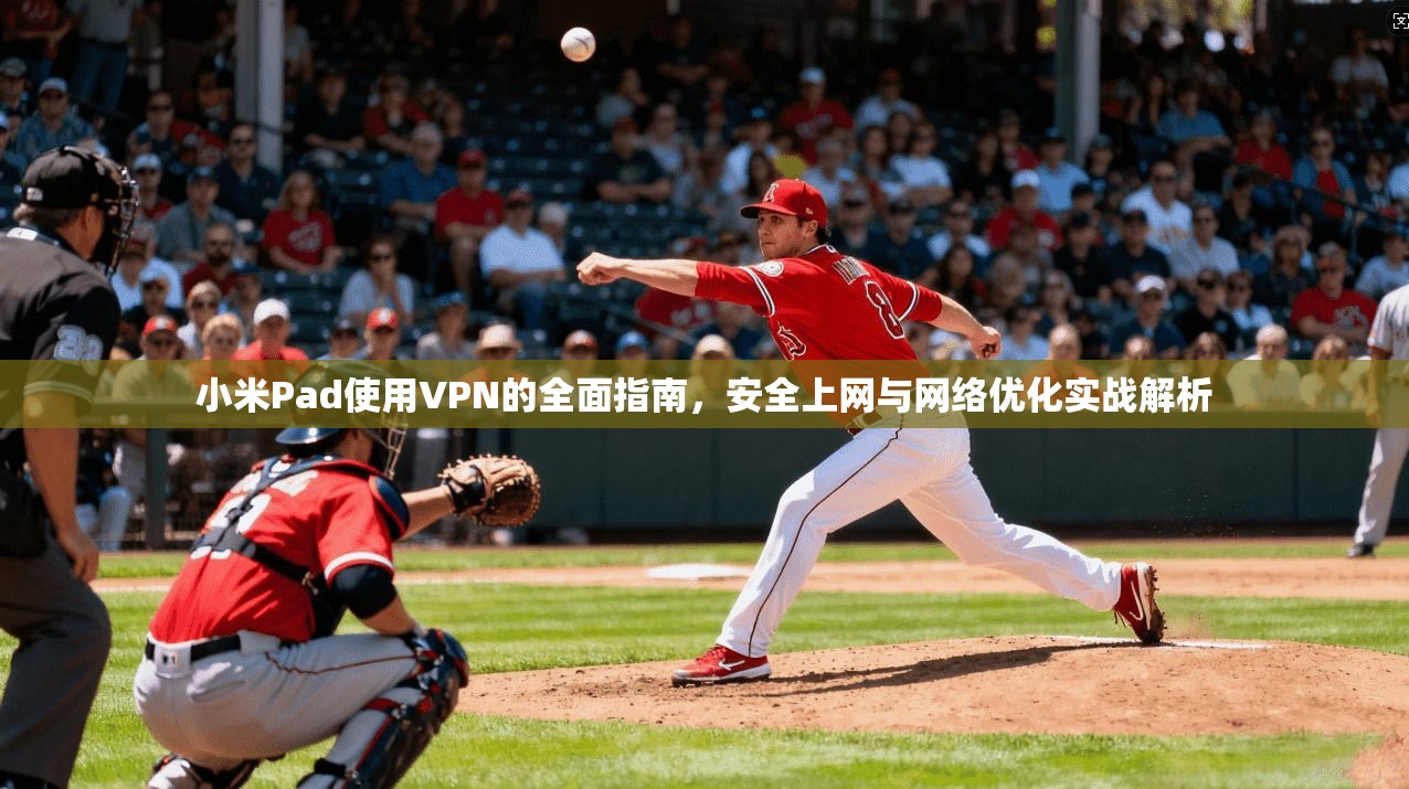小米Pad使用VPN的全面指南,安全上网与网络优化实战解析 小米Pad使用VPN的全面指南,安全上网与网络优化实战解析