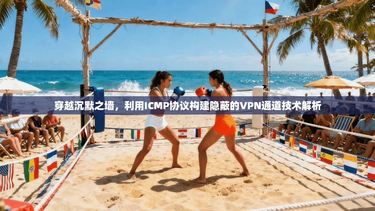 穿越沉默之墙，利用ICMP协议构建隐蔽的VPN通道技术解析