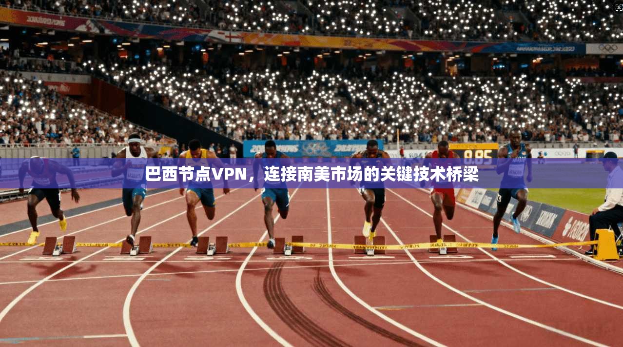 巴西节点VPN，连接南美市场的关键技术桥梁