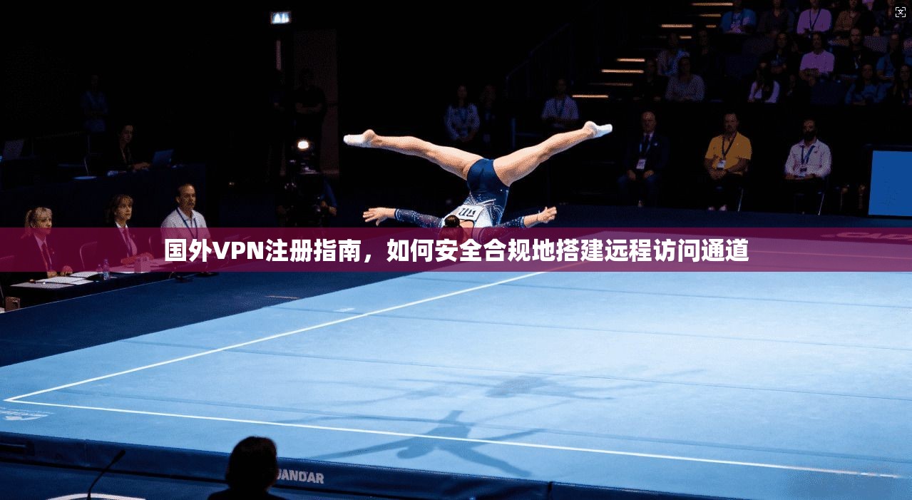 国外VPN注册指南,如何安全合规地搭建远程访问通道 国外VPN注册指南,如何安全合规地搭建远程访问通道