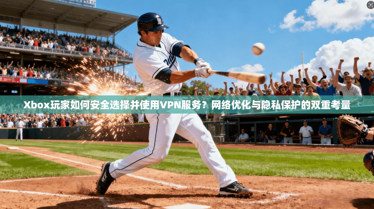 Xbox玩家如何安全选择并使用VPN服务?网络优化与隐私保护的双重考量 Xbox玩家如何安全选择并使用VPN服务?网络优化与隐私保护的双重考量