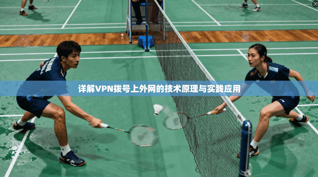 详解VPN拨号上外网的技术原理与实践应用