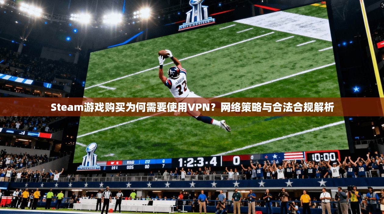 Steam游戏购买为何需要使用VPN？网络策略与合法合规解析