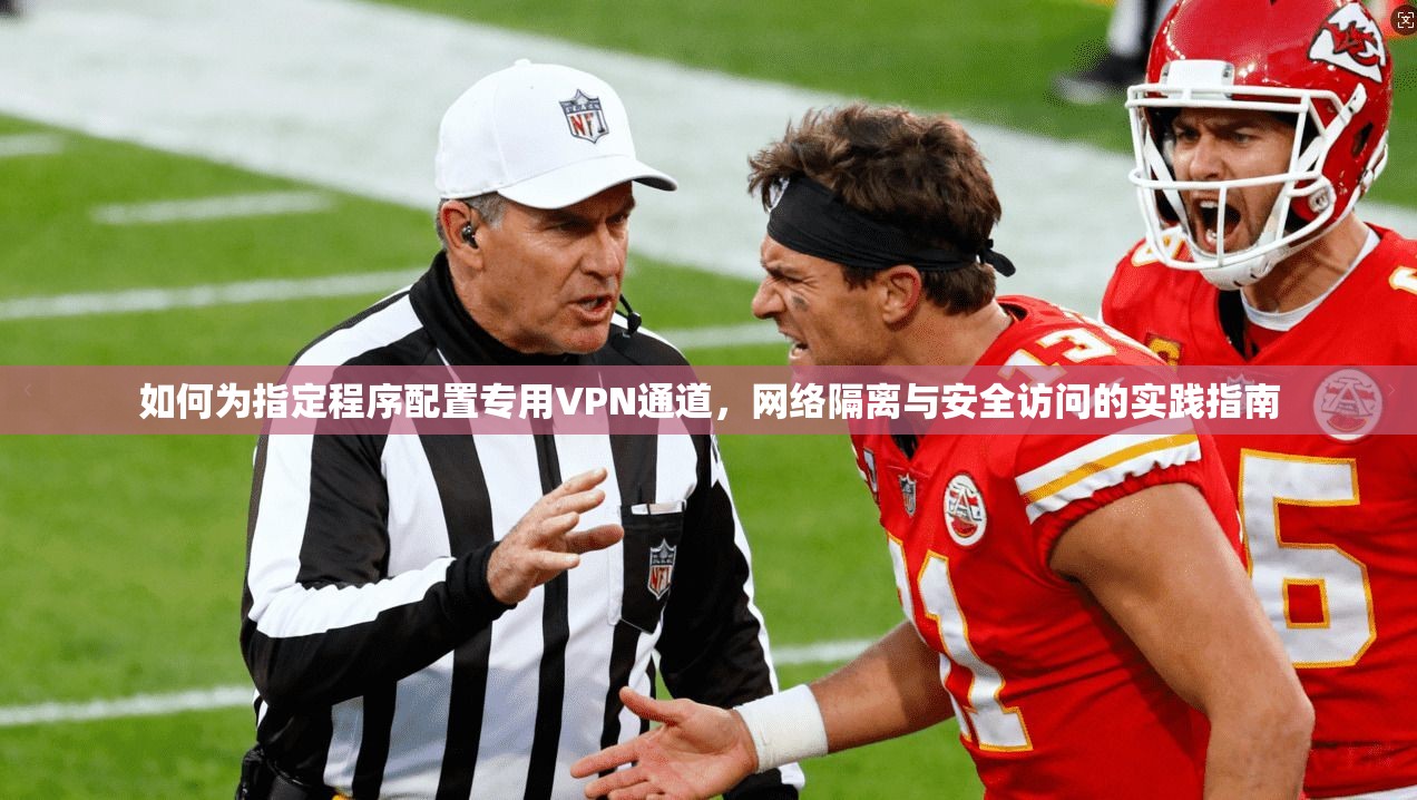 如何为指定程序配置专用VPN通道，网络隔离与安全访问的实践指南