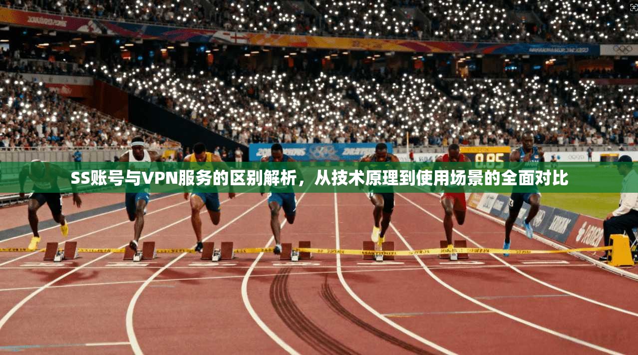 SS账号与VPN服务的区别解析,从技术原理到使用场景的全面对比 SS账号与VPN服务的区别解析,从技术原理到使用场景的全面对比
