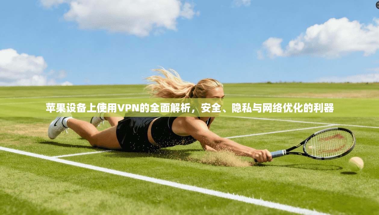 苹果设备上使用VPN的全面解析,安全、隐私与网络优化的利器 苹果设备上使用VPN的全面解析,安全、隐私与网络优化的利器