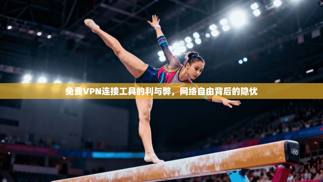 免费VPN连接工具的利与弊，网络自由背后的隐忧