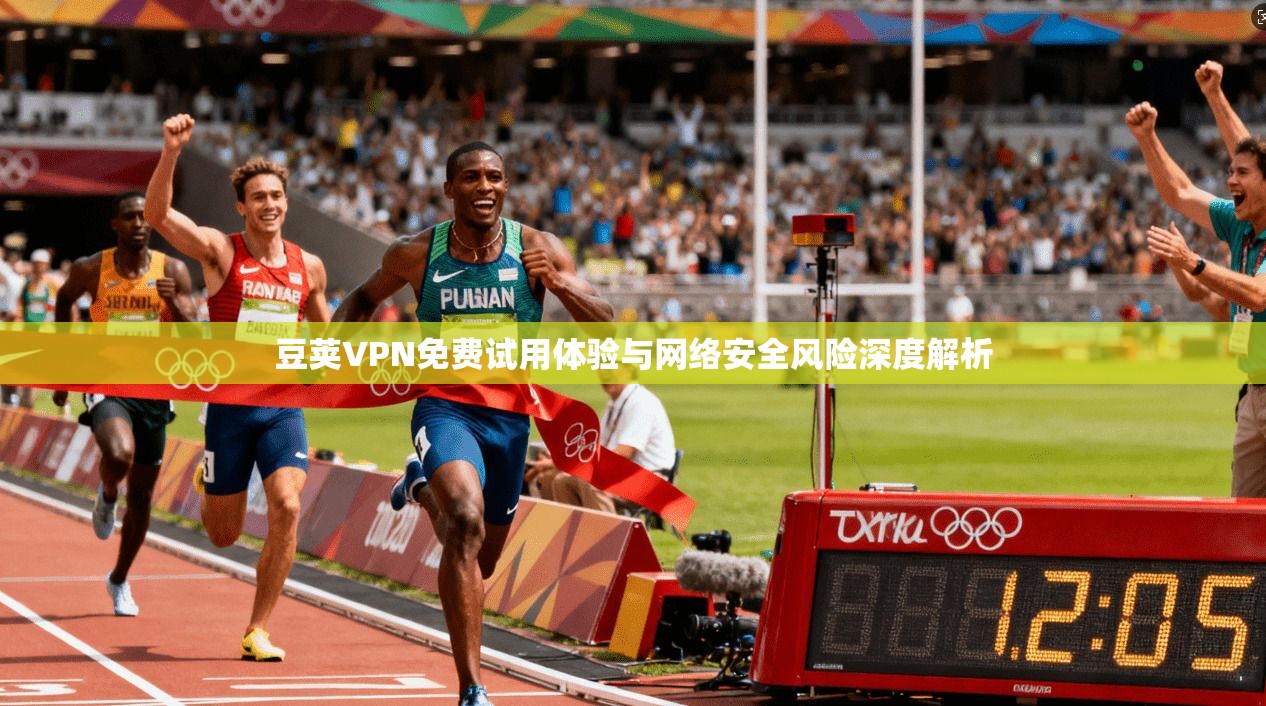 豆荚VPN免费试用体验与网络安全风险深度解析