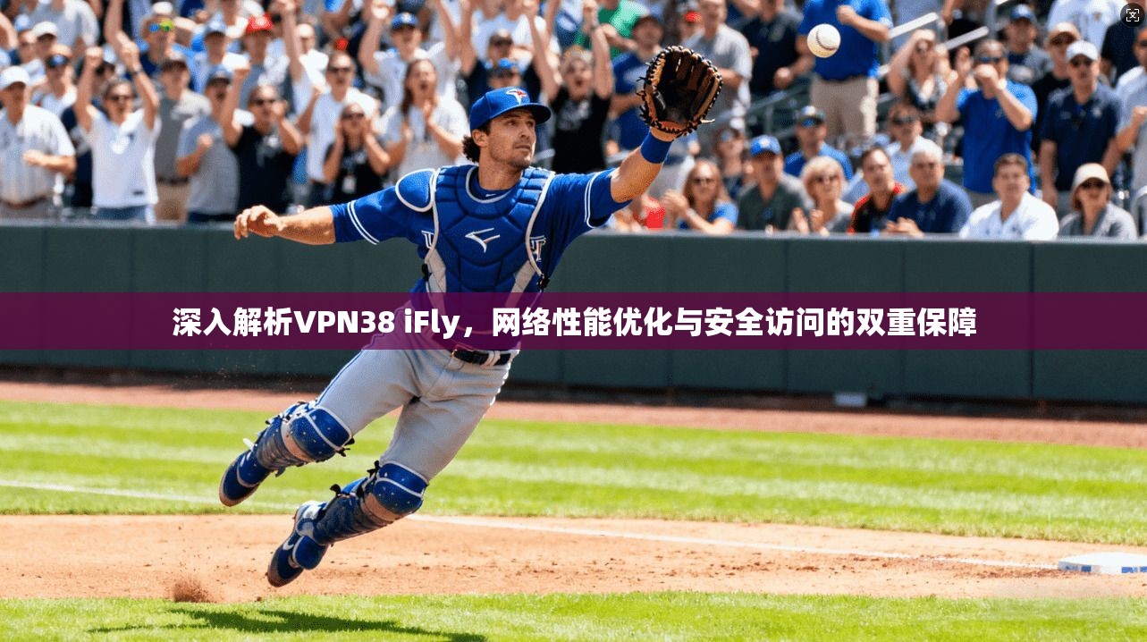 深入解析VPN38 iFly,网络性能优化与安全访问的双重保障 深入解析VPN38 iFly,网络性能优化与安全访问的双重保障