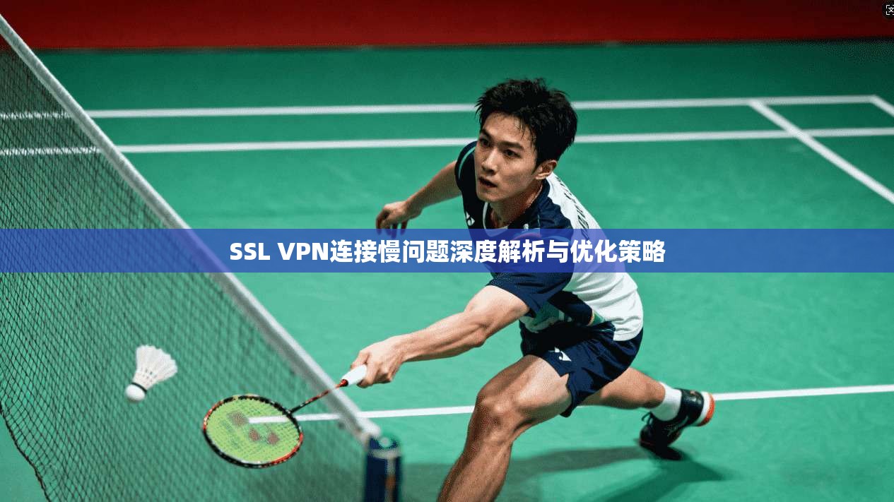 SSL VPN连接慢问题深度解析与优化策略