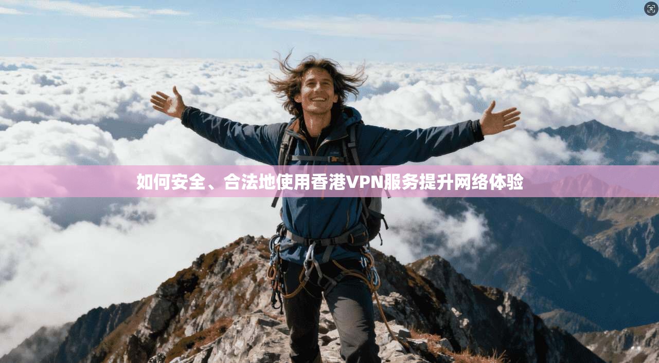 如何安全、合法地使用香港VPN服务提升网络体验