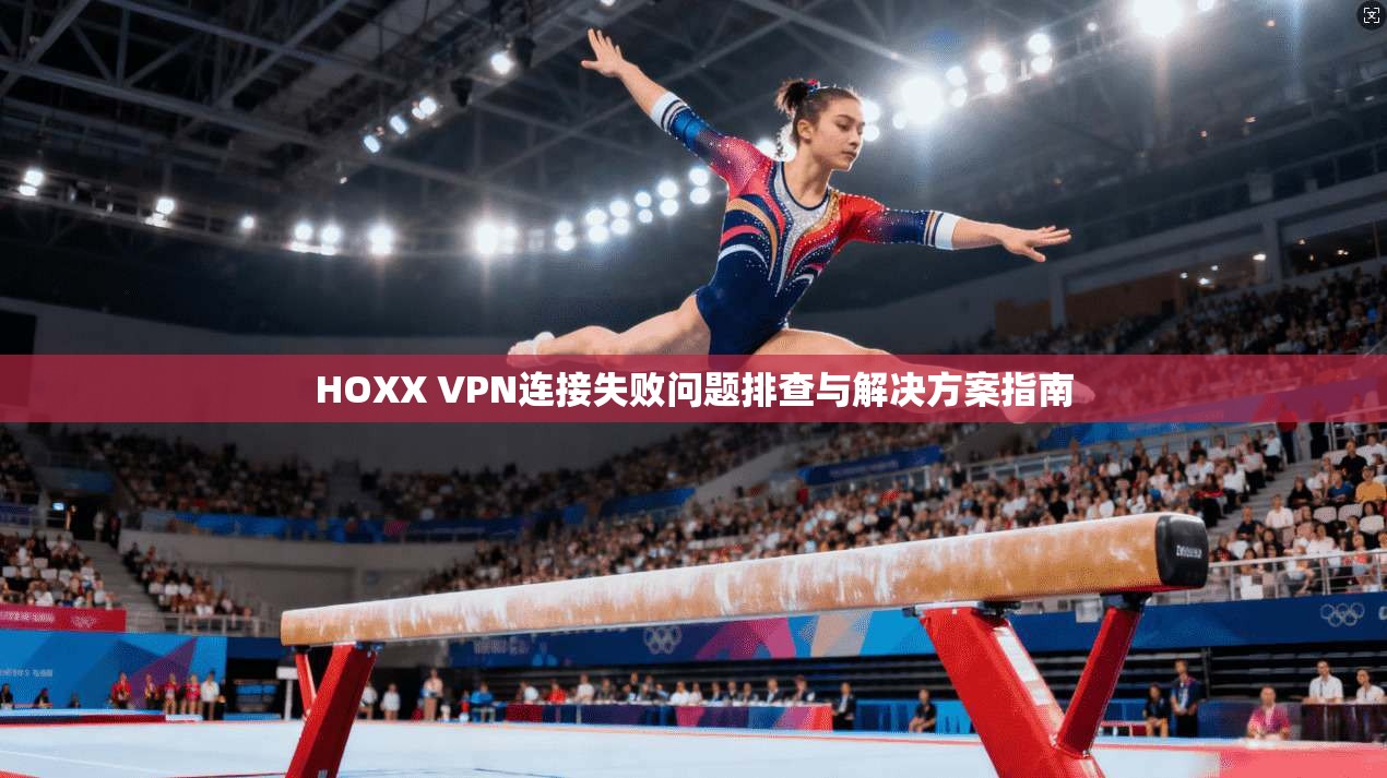 HOXX VPN连接失败问题排查与解决方案指南